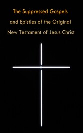 The Suppressed Gospels and Epistles of the Original New Testament of Jesus Christ