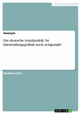 Die deutsche Sozialpolitik. Ist Entwicklungspolitik noch zeitgemäß?