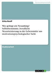 Wie gelingt ein Neuanfang? Selbstbestimmte, berufliche Neuorientierung in der Lebensmitte aus motivationspsychologischer Sicht