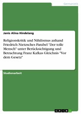 Religionskritik und Nihilismus anhand Friedrich Nietzsches Parabel 'Der tolle Mensch' unter Berücksichtigung und Betrachtung Franz Kafkas Gleichnis 'Vor dem Gesetz'