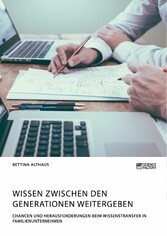 Wissen zwischen den Generationen weitergeben. Chancen und Herausforderungen beim Wissenstransfer in Familienunternehmen