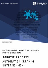 Robotic Process Automation (RPA) im Unternehmen. Erfolgsfaktoren und Empfehlungen für die Einführung