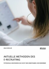 Aktuelle Methoden des E-Recruiting. Potenziale und Risiken aus Sicht der Arbeitgeber und Bewerber