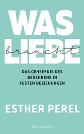 Was Liebe braucht - Das Geheimnis des Begehrens in festen Beziehungen