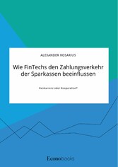 Wie FinTechs den Zahlungsverkehr der Sparkassen beeinflussen. Konkurrenz oder Kooperation?