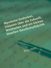 Mystische Gedanken, Visionen über die Zukunft, Weisheiten und ein kleines bisschen Gesellschaftskritik