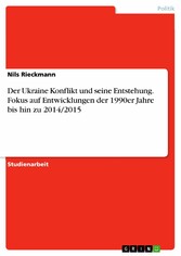 Der Ukraine Konflikt und seine Entstehung. Fokus auf Entwicklungen der 1990er Jahre bis hin zu 2014/2015