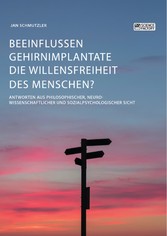 Beeinflussen Gehirnimplantate die Willensfreiheit des Menschen? Antworten aus philosophischer, neurowissenschaftlicher und sozialpsychologischer Sicht