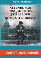 Attends-moi cinq minutes, j&apos;en ai pour un quart d&apos;heure.