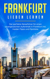 Frankfurt lieben lernen: Der perfekte Reiseführer für einen unvergesslichen Aufenthalt in Frankfurt inkl. Insider-Tipps und Packliste