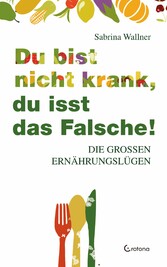 Du bist nicht krank, du isst das Falsche. Die großen Ernährungslügen