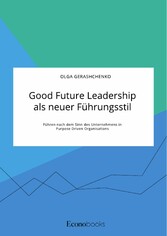 Good Future Leadership als neuer Führungsstil. Führen nach dem Sinn des Unternehmens in Purpose Driven Organisations