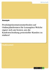 Produktpräsentationsmethoden auf Onlineplattformen für Luxusgüter. Welche eignet sich am besten, um die Kaufentscheidung potentieller Kunden zu stärken?