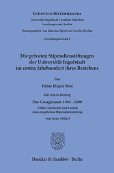 Die privaten Stipendienstiftungen der Universität Ingolstadt im ersten Jahrhundert ihres Bestehens.