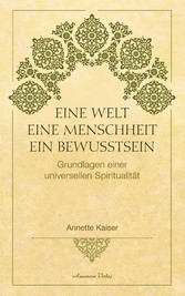 Eine Welt - Eine Menschheit - Ein Bewusstsein: Grundlagen einer universellen Spiritualität