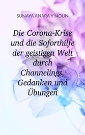 Die Corona-Krise und die Soforthilfe der geistigen Welt durch Channelings, Gedanken und Übungen