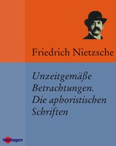 Unzeitgemäße Betrachtungen. Die aphoristischen Schriften