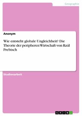 Wie entsteht globale Ungleichheit? Die Theorie der peripheren Wirtschaft von Raúl Prebisch