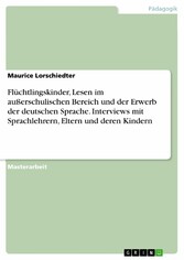 Flüchtlingskinder, Lesen im außerschulischen Bereich und der Erwerb der deutschen Sprache. Interviews mit Sprachlehrern, Eltern und deren Kindern