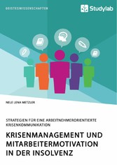 Krisenmanagement und Mitarbeitermotivation in der Insolvenz. Strategien für eine arbeitnehmerorientierte Krisenkommunikation