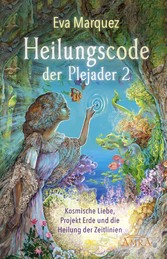 HEILUNGSCODE DER PLEJADER Band 2: Kosmische Liebe, Projekt Erde und die Heilung der Zeitlinien