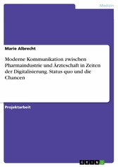 Moderne Kommunikation zwischen Pharmaindustrie und Ärzteschaft in Zeiten der Digitalisierung. Status quo und die Chancen