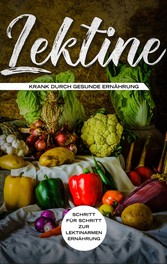 Lektine - Krank durch gesunde Ernährung: Schritt für Schritt zur lektinarmen Ernährung