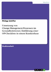 Umsetzung von Change-Management-Prozessen im Gesundheitswesen. Einführung einer OP-Checkliste in einem Krankenhaus