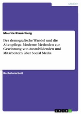 Der demografische Wandel und die Altenpflege. Moderne Methoden zur Gewinnung von Auszubildenden und Mitarbeitern über Social Media