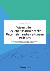 Wie mit dem Realoptionsansatz reelle Unternehmensbewertungen gelingen. Anwendungsgebiete, Grenzen und Potenziale eines alternativen Bewertungsverfahrens