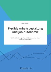 Flexible Arbeitsgestaltung und Job-Autonomie. Welche Anforderungen haben Arbeitnehmer an einen modernen Arbeitgeber?