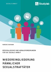 Wiedereingliederung männlicher Sexualstraftäter. Rückfallrisiko und Herausforderungen für die Soziale Arbeit