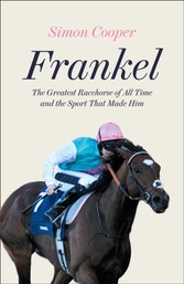 Frankel: The Greatest Racehorse of All Time and the Sport That Made Him