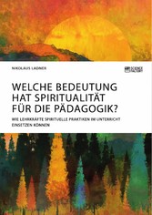 Welche Bedeutung hat Spiritualität für die Pädagogik? Wie Lehrkräfte spirituelle Praktiken im Unterricht einsetzen können