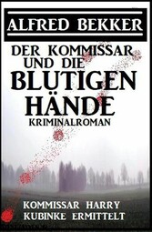 Der Kommissar und die blutigen Hände: Kommissar Harry Kubinke ermittelt: Kriminalroman