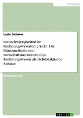 Lernschwierigkeiten im Rechnungswesenunterricht. Die Bilanzmethode und wirtschaftsinstrumentelles Rechnungswesen als fachdidaktische Ansätze