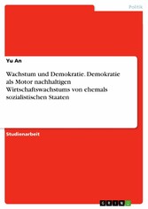 Wachstum und Demokratie. Demokratie als Motor nachhaltigen Wirtschaftswachstums von ehemals sozialistischen Staaten