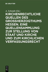 Kirchenrechtliche Quellen des Großherzogthums Hessen. Eine Quellensammlung zur Stellung von Staat und Kirche und zum kirchlichen Verfassungsrecht