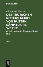 Ulrich von Hutten: Des teutschen Ritters Ulrich von Hutten sämmtliche Werke. Teil 5