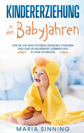 Kindererziehung in den Babyjahren: Wie Sie Ihr Kind optimal erziehen, fördern und eine wunderbare Verbindung zu ihm aufbauen