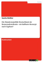 Die Bundesrepublik Deutschland als Konsensdemokratie - ein haltbares Konzept nach Lijphart?