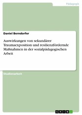 Auswirkungen von sekundärer Traumaexposition und resilienzfördernde Maßnahmen in der sozialpädagogischen Arbeit