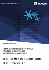 Requirements Engineering in IT-Projekten. Eignen sich klassische oder agile Methoden besser für das Anforderungsmanagement?