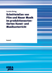 Schnittstellen von Film und Neuer Musik im produktionsorientierten Kunst- und Musikunterricht