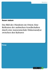 Das Bild des Okzidents im Orient. Eine Reflexion der arabischen Gesellschaften durch eine massenmediale Diskursanalyse zwischen den Kulturen