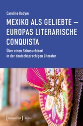 Mexiko als Geliebte - Europas literarische Conquista