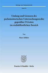 Umfang und Grenzen des parlamentarischen Untersuchungsrechts gegenüber Privaten im nichtöffentlichen Bereich.