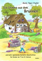 Die Stimme aus dem Brunnen und mehr spannende Detektiv-Geschichten für Kinder ab 7 bis 12 Jahren