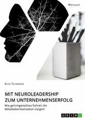 Mit Neuroleadership zum Unternehmenserfolg. Wie gehirngerechtes Führen die Mitarbeitermotivation steigert