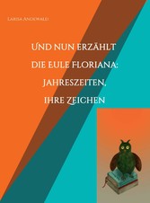 Und nun erzählt die Eule Floriana: Jahreszeiten, ihre Zeichen